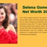 Selena Gomez Net Worth 2025